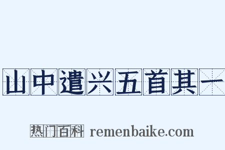 山中遣兴五首其一是什么意思的图片